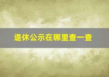 退休公示在哪里查一查