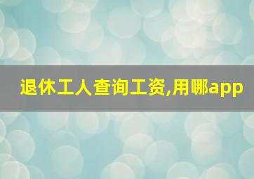 退休工人查询工资,用哪app