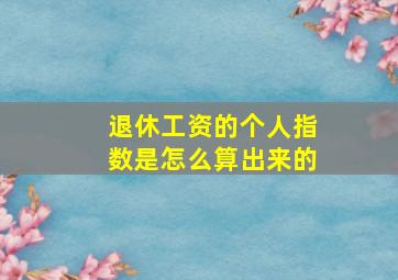 退休工资的个人指数是怎么算出来的