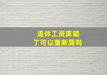 退休工资算错了可以重新算吗