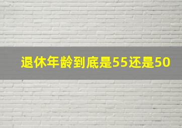 退休年龄到底是55还是50