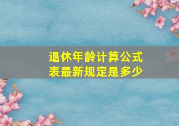 退休年龄计算公式表最新规定是多少