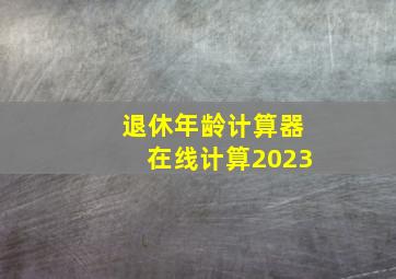 退休年龄计算器在线计算2023