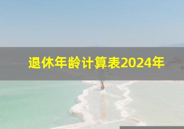 退休年龄计算表2024年