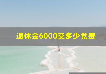 退休金6000交多少党费