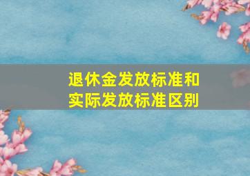 退休金发放标准和实际发放标准区别