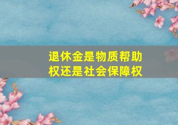 退休金是物质帮助权还是社会保障权