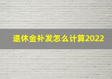 退休金补发怎么计算2022