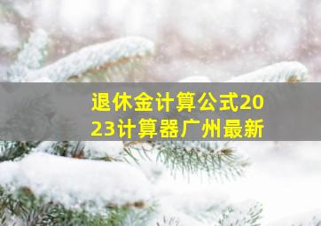 退休金计算公式2023计算器广州最新