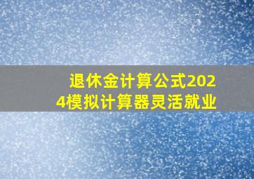 退休金计算公式2024模拟计算器灵活就业