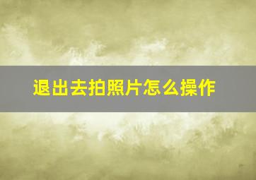 退出去拍照片怎么操作