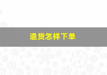 退货怎样下单