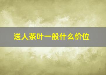 送人茶叶一般什么价位