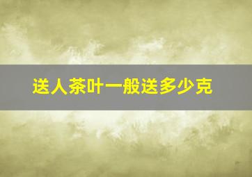 送人茶叶一般送多少克