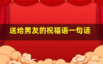 送给男友的祝福语一句话