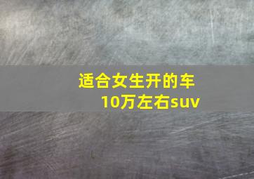 适合女生开的车10万左右suv