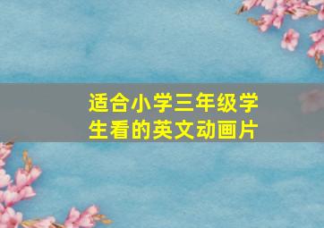 适合小学三年级学生看的英文动画片