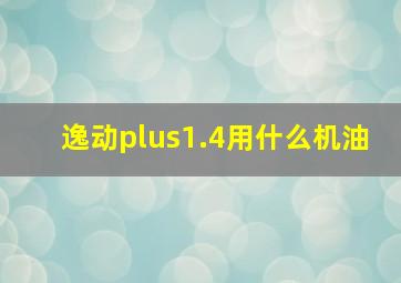 逸动plus1.4用什么机油