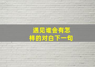 遇见谁会有怎样的对白下一句