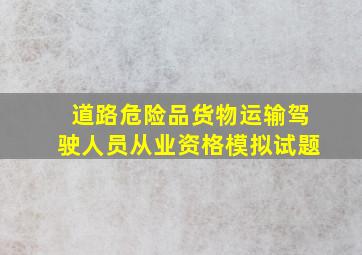 道路危险品货物运输驾驶人员从业资格模拟试题