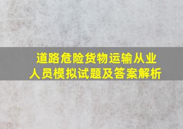 道路危险货物运输从业人员模拟试题及答案解析