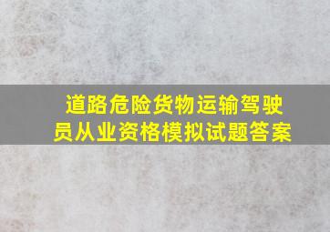 道路危险货物运输驾驶员从业资格模拟试题答案