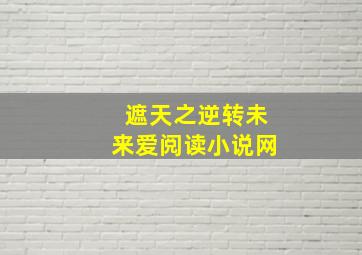 遮天之逆转未来爱阅读小说网