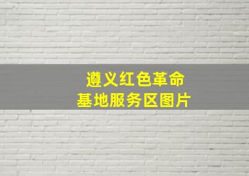 遵义红色革命基地服务区图片