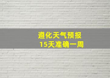 遵化天气预报15天准确一周