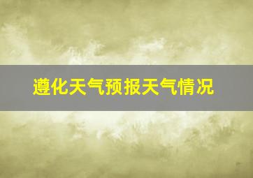 遵化天气预报天气情况