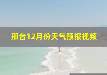 邢台12月份天气预报视频