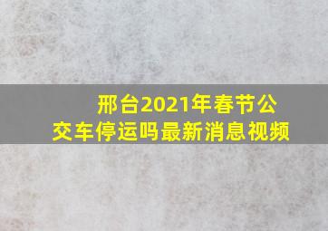 邢台2021年春节公交车停运吗最新消息视频