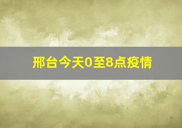 邢台今天0至8点疫情