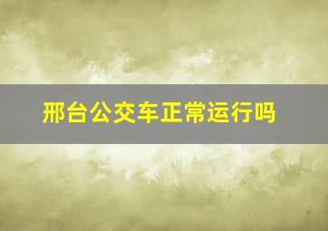 邢台公交车正常运行吗