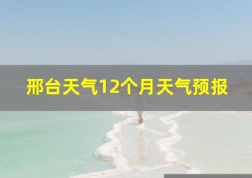 邢台天气12个月天气预报