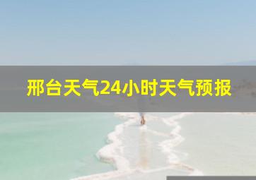 邢台天气24小时天气预报