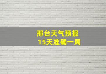 邢台天气预报15天准确一周