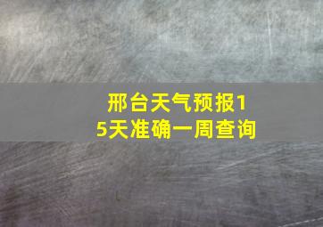 邢台天气预报15天准确一周查询