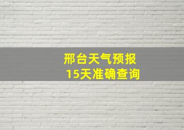 邢台天气预报15天准确查询