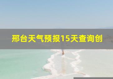 邢台天气预报15天查询创