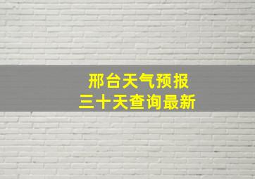 邢台天气预报三十天查询最新