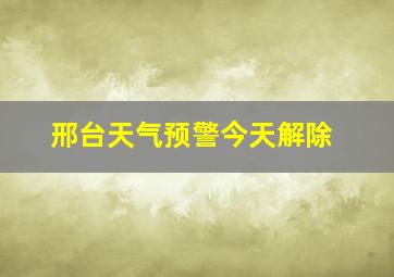 邢台天气预警今天解除