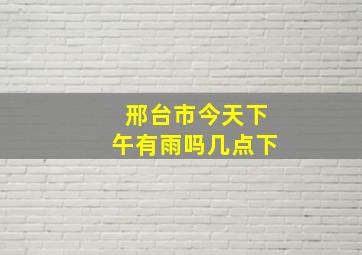 邢台市今天下午有雨吗几点下