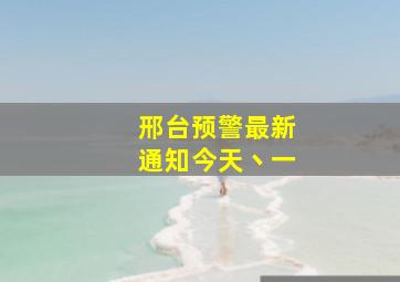 邢台预警最新通知今天丶一