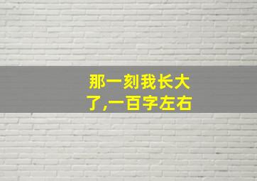 那一刻我长大了,一百字左右