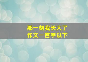 那一刻我长大了作文一百字以下