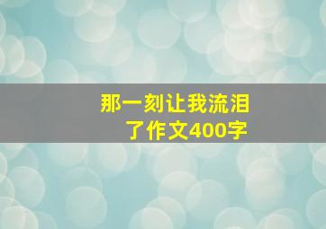 那一刻让我流泪了作文400字