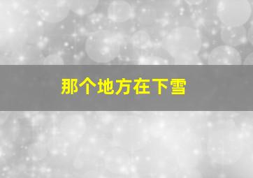 那个地方在下雪