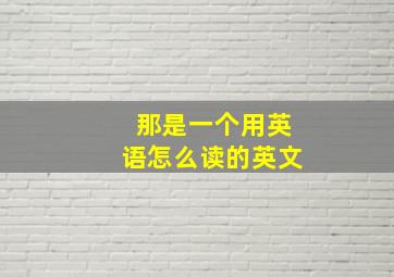 那是一个用英语怎么读的英文