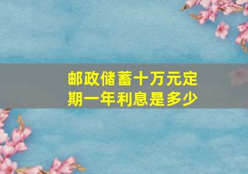 邮政储蓄十万元定期一年利息是多少